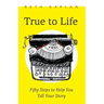 True to Life: Fifty Steps to Help You Tell Your Story