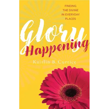 Glory Happening: Finding the Divine in Everyday Places