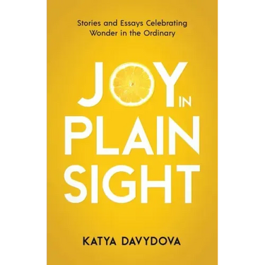 Joy in Plain Sight: Stories and Essays Celebrating Wonder in the Ordinary