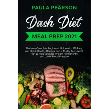 Dash diet meal prep 2021: The New Complete Beginner's Guide with 150 Easy and Heart-Healthy Recipes, and a 30-day Tasty Meal Plan to Help you Lo