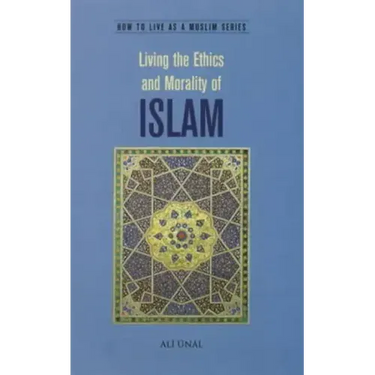 Living the Ethics and Morality of Islam: How to Live As A Muslim