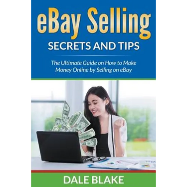 eBay Selling Secrets and Tips: The Ultimate Guide on How to Make Money Online by Selling on eBay