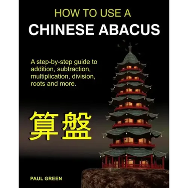 How To Use A Chinese Abacus: A step-by-step guide to addition, subtraction, multiplication, division, roots and more.