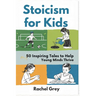 Stoicism for Kids: 50 Inspiring Tales to Help Young Minds Thrive