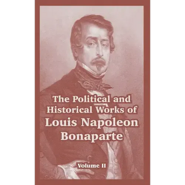 The Political and Historical Works of Louis Napoleon Bonaparte: Volume II