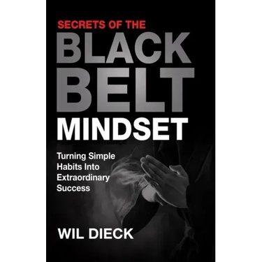 Secrets of the Black Belt Mindset: Turning Simple Habits Into Extraordinary Success