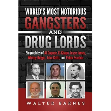 World's Most Notorious Gangsters and Drug Lords: Biographies of Al Capone, El Chapo, Jesse James, Whitey Bulger, John Gotti, and Pablo Escobar