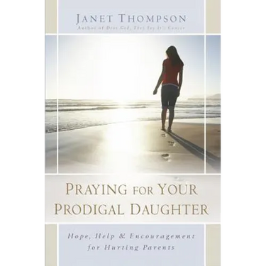 Praying for Your Prodigal Daughter: Hope, Help & Encouragement for Hurting Parents