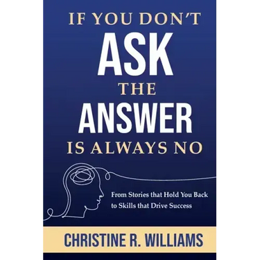 If You Don't Ask, the Answer Is Always No: From Stories that Hold You Back to Skills that Drive Success