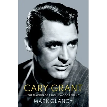 Cary Grant, the Making of a Hollywood Legend