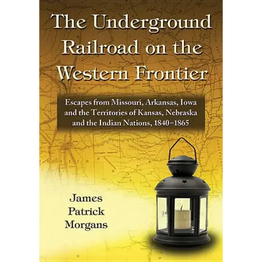 The Underground Railroad on the Western Frontier: Escapes from Missouri, Arkansas, Iowa and the Territories of Kansas, Nebraska and the Indian Nations