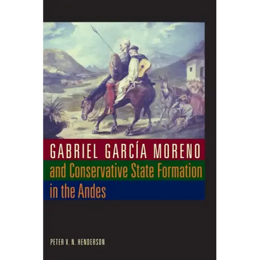 Gabriel García Moreno and Conservative State Formation in the Andes