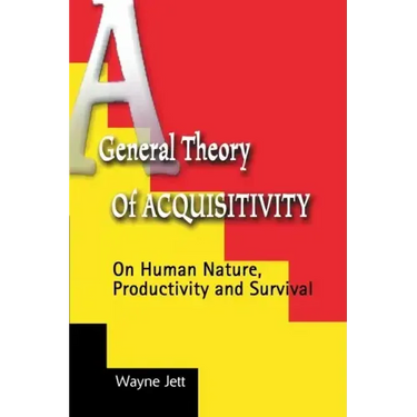 A General Theory of Acquisitivity: On Human Nature, Productivity and Survival
