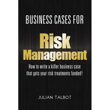 Business Cases for Risk Management: How to write a killer business case that gets your risk treatments funded!