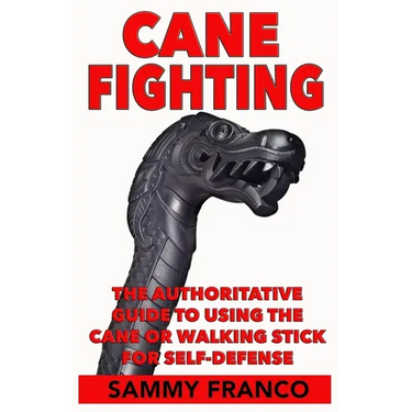 Cane Fighting: The Authoritative Guide to Using the Cane or Walking Stick for Self-Defense