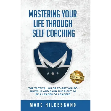 Mastering Your Life Through Self-Coaching: The Tactical Guide to Get You to Show Up and Earn the Right to Be a Leader of Leaders