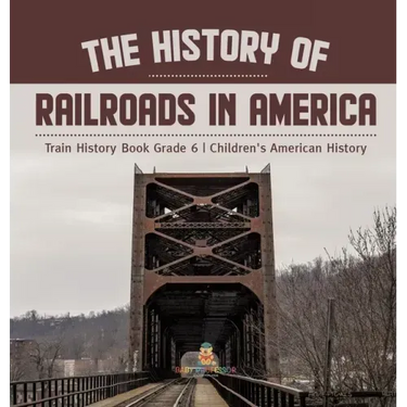 The History of Railroads in America Train History Book Grade 6 Children's American History