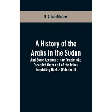 A History of the Arabs in the Sudan: And Some Account of the People who Preceded them and of the Tribes Inhabiting Dárfūr (Volume II)