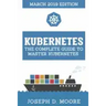 Kubernetes: The Complete Guide To Master Kubernetes (March 2019 Edition)