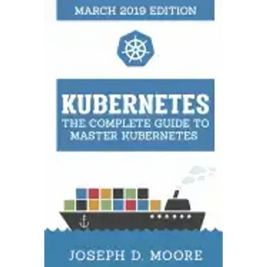 Kubernetes: The Complete Guide To Master Kubernetes (March 2019 Edition)