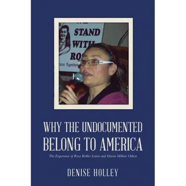 Why the Undocumented Belong to America: The Experience of Rosa Robles Loreto and Eleven Million Others