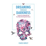 Dreaming Through Darkness: Shine Light Into the Shadow to Live the Life of Your Dreams