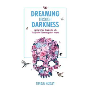 Dreaming Through Darkness: Shine Light Into the Shadow to Live the Life of Your Dreams