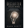 Declutter Your Mind: 7 Easy Steps to Follow to Pave Your Way to Success and Simplifying Life for a Happier You