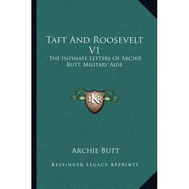 Taft and Roosevelt V1: The Intimate Letters of Archie Butt, Military Aide