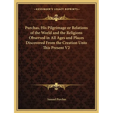 Purchas, His Pilgrimage or Relations of the World and the Religions Observed in All Ages and Places Discovered From the Creation Unto This Present V2
