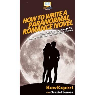 How To Write a Paranormal Romance Novel: Your Step By Step Guide To Writing Paranormal Romance Novels