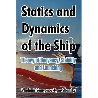 Statics and Dynamics of the Ship: Theory of Buoyancy, Stability and Launching