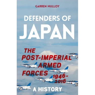 Defenders of Japan: The Post-Imperial Armed Forces 1946-2016, a History