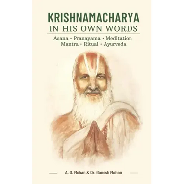 Krishnamacharya in His Own Words: Asana, Pranayama, Meditation, Mantra, Ritual, Ayurveda