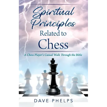 Spiritual Principles Related to Chess: A Chess Players Casual Walk Through the Bible