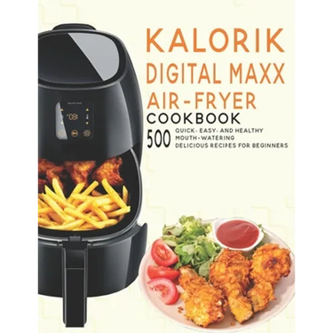 Kalorik Digital Maxx Air-Fryer Cookbook: 500 Quick, Easy and Healthy Mouth-watering Delicious Recipes For Beginners
