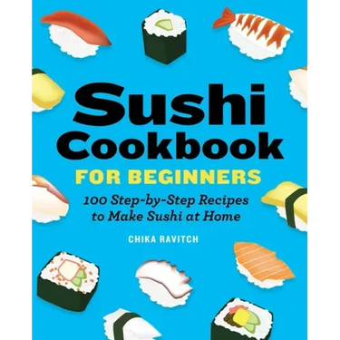 Sushi Cookbook for Beginners: 100 Step-By-Step Recipes to Make Sushi at Home