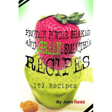 Protein Powder Shakes and Green Smoothie Recipes: 102 Recipes