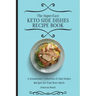 The Super-Easy Keto Side Dishes Recipe Book: A Sensational Collection of Side Dishes Recipes for Your Keto Meals
