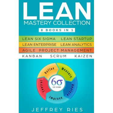 Lean Mastery Collection: 8 Books in 1 - Lean Six Sigma, Lean Startup, Lean Enterprise, Lean Analytics, Agile Project Management, Kanban, Scrum, Kaizen