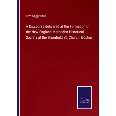 A Discourse delivered at the Formation of the New England Methodist Historical Society at the Bromfield St. Church, Boston