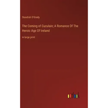 The Coming of Cuculain; A Romance Of The Heroic Age Of Ireland: in large print