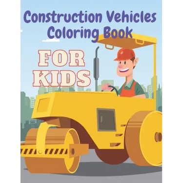 Construction Vehicles Coloring Book: Including Excavator Steam Rollers and More Activity Bonus for Kids