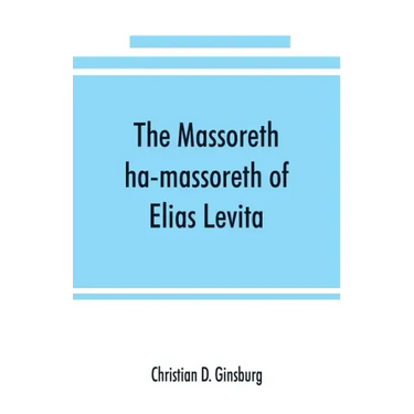 The Massoreth ha-massoreth of Elias Levita: being an exposition of the Massoretic notes on the Hebrew Bible: or the ancient critical apparatus of the