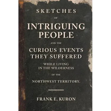 Sketches of Intriguing People: and the Curious Events They Suffered While Living in the Wilderness of the Northwest Territory.