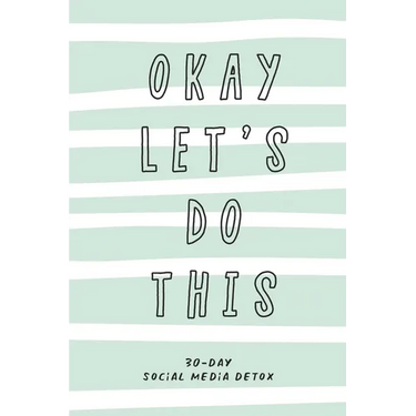 Okay Let's Do This. 30-Day Social Media Detox: The ultimate self-care checklist to become more productive, healthy and happy.