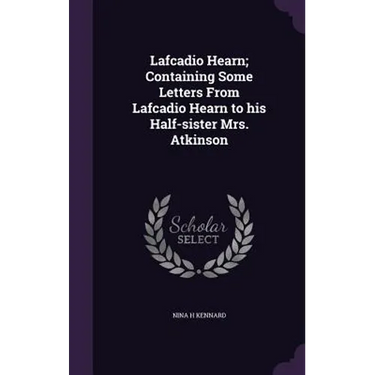 Lafcadio Hearn; Containing Some Letters From Lafcadio Hearn to his Half-sister Mrs. Atkinson
