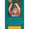 Change the World with Service Learning: How to Organize, Lead, and Assess Service-Learning Projects