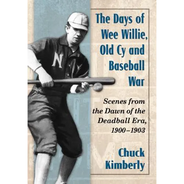 The Days of Wee Willie, Old Cy and Baseball War: Scenes from the Dawn of the Deadball Era, 1900-1903