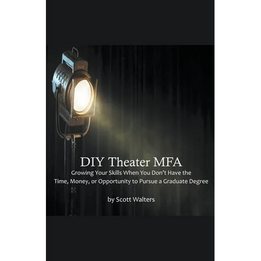DIY Theater MFA: Growing Your Skills When You Don't Have the Time, Money, or Opportunity to Pursue a Graduate Degree
